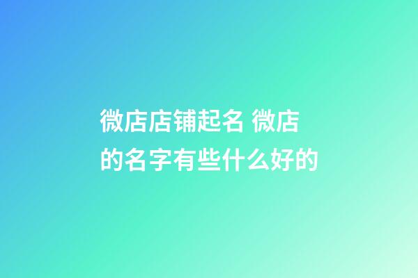 微店店铺起名 微店的名字有些什么好的-第1张-店铺起名-玄机派